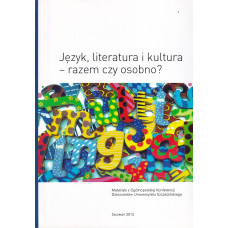 Język, literatura i kultura - razem czy osobno? : materiały z Ogólnopolskiej Konferencji Doktorantów Uniwersytetu Szczecińskiego